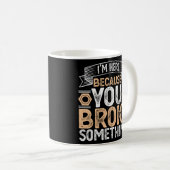 Ich bin hier, weil du etwas Handyman Fath kaputtge Kaffeetasse (VorderseiteRechts)