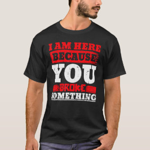 Ich bin hier, weil du etwas Handyman Rep kaputtgem T-Shirt