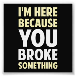 Ich bin hier, weil du etwas kaputtgemacht hast fotodruck