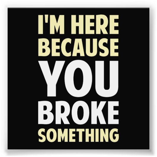 Ich bin hier, weil du etwas kaputtgemacht hast fotodruck (Vorne)