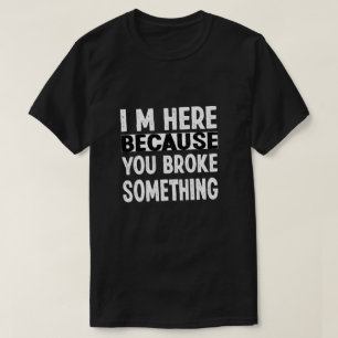 Ich bin hier, weil du etwas kaputtgemacht hast T-Shirt