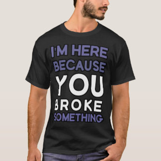 Ich bin hier, weil du etwas kaputtgemacht hast T-Shirt