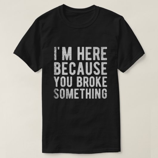 Ich bin hier, weil du etwas kaputtgemacht hast T-Shirt (Design vorne)