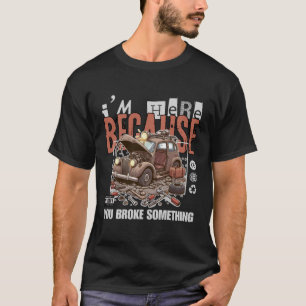 Ich bin hier, weil du etwas kaputtgemacht hast T-Shirt