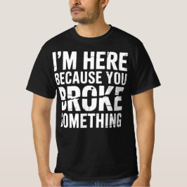 Ich bin hier, weil du etwas Lustiges kaputt gemach T-Shirt