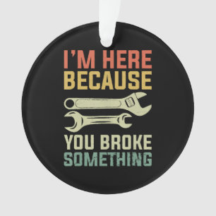 Ich bin hier, weil du etwas Mechanisches mitgebrac Ornament