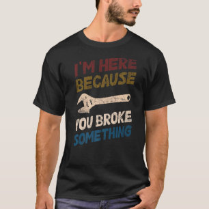 Ich bin hier, weil du etwas Mechanisches mitgebrac T-Shirt