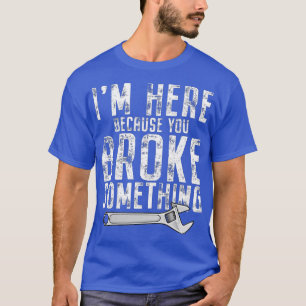 Ich bin hier, weil du etwas Mechanisches mitgebrac T-Shirt