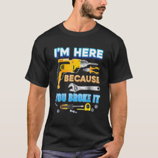 Ich bin hier, weil Sie es kaputt gemacht haben T-Shirt