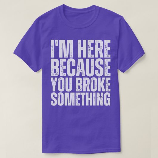 Ich bin hier, weil Sie etwas 12 Broken. T-Shirt (Design vorne)