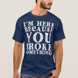Ich bin hier, weil Sie etwas 34 Broke. T-Shirt