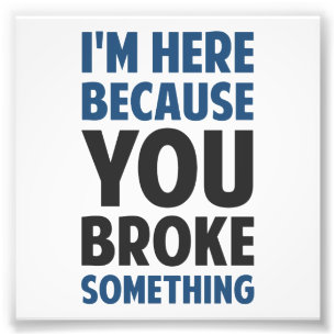 Ich bin hier, weil Sie etwas brachen Fotodruck