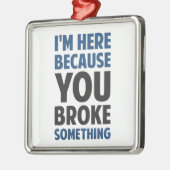 Ich bin hier, weil Sie etwas brachen Ornament Aus Metall (Links)