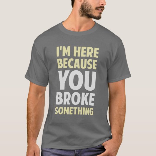 Ich bin hier, weil Sie etwas brachen T-Shirt (Vorderseite)