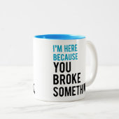 Ich bin hier, weil Sie etwas brachen Zweifarbige Tasse (VorderseiteRechts)