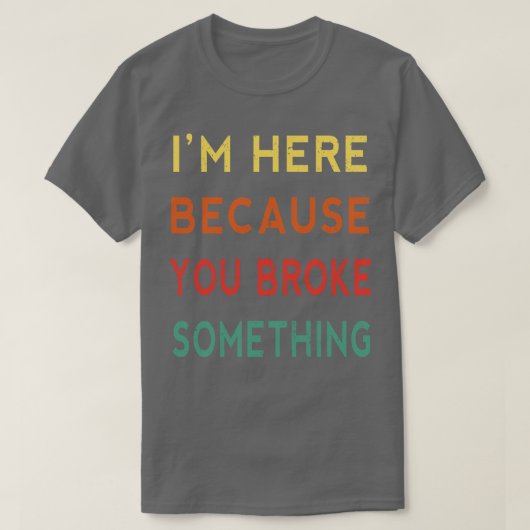 Ich bin hier, weil Sie etwas Funny Tradesma Broken T-Shirt (Design vorne)