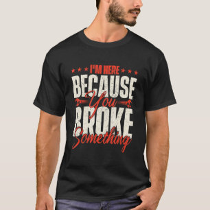 Ich bin hier, weil Sie etwas kaputt gemacht haben  T-Shirt