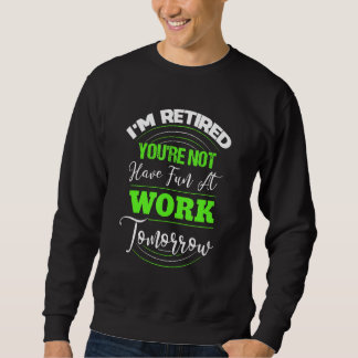 Ich bin im Ruhestand. Du nicht. Hab morgen Spaß be Sweatshirt