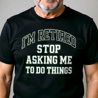 Ich bin im Ruhestand. Hört auf, mich um Gefallen z T-Shirt