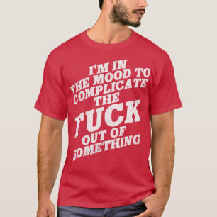 Ich bin in der Stimmung, das Aus von etwas zu komp T-Shirt