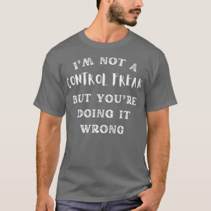 Ich bin kein Freak für Kontrolle, aber du tust es  T-Shirt