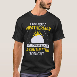 Ich bin kein Wettermann, aber wir können 20 Zentim T-Shirt