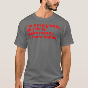 Ich bin langweilig Baby alles, was ich mache, ist  T-Shirt