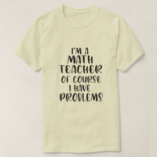 Ich bin Mathematiklehrer natürlich habe ich Proble T-Shirt