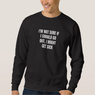 Ich bin mir nicht sicher, ob ich ausgehen sollte, sweatshirt