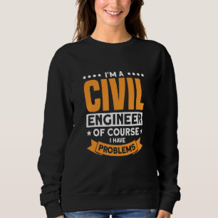 Ich bin natürlich ein Ziviler Ingenieur, der Probl Sweatshirt