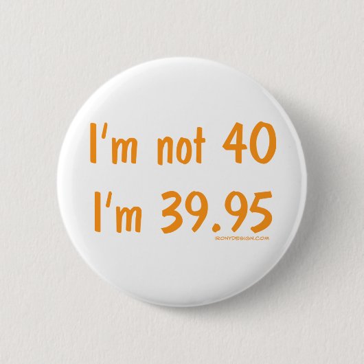 Ich bin nicht 40, ich bin 39,95 button (Vorderseite)