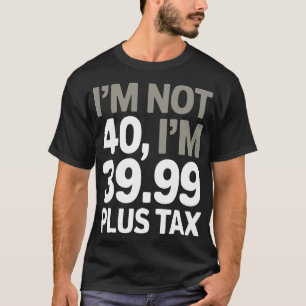 Ich bin nicht 40, nur 39,99 plus Steuer - Humorer  T-Shirt