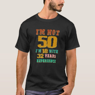 Ich bin nicht 50, ich bin 18, mit 32 Jahren Erfahr T-Shirt