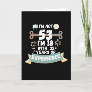 Ich bin nicht 53 Ich bin 18 mit 35 Erfahrung - für Karte