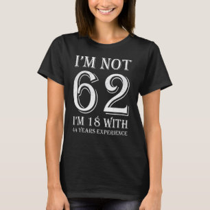 Ich bin nicht 62 Ich bin 18 mit 44 Jahren Erfahrun T-Shirt