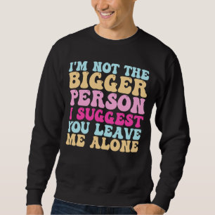 Ich bin nicht der größere Mensch, den ich dir vors Sweatshirt