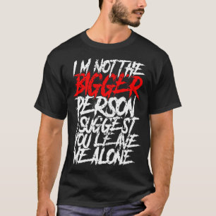 Ich bin nicht der größere Mensch, den ich dir vors T-Shirt
