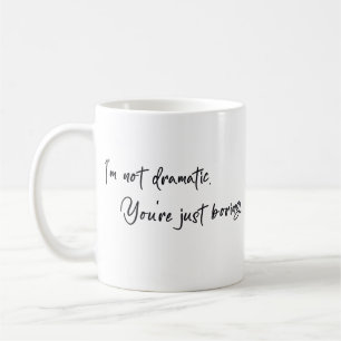 Ich bin nicht dramatisch. Du bist einfach nur lang Kaffeetasse