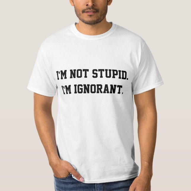 Ich bin nicht dumm. Ich bin ignorant T-Shirt (Vorderseite)