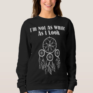Ich bin nicht so weiß, wie ich einen Ureinwohner A Sweatshirt