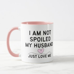 ICH BIN NICHT VERWÖHNT, MEIN MANN LIEBT MICH EINFA TASSE