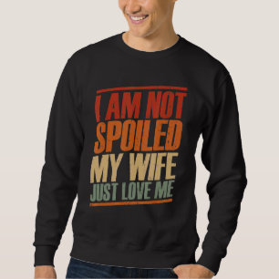Ich bin nicht verwöhnt meine Ehefrau nur Lieben Ic Sweatshirt