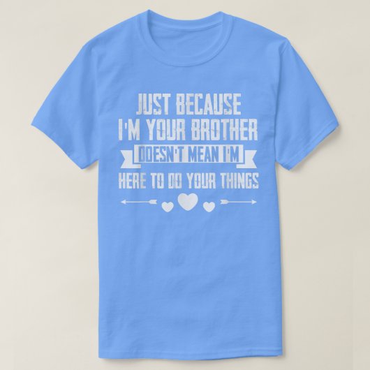 Ich bin nur dein Bruder, Gemein ich bin hier, um d T-Shirt (Design vorne)
