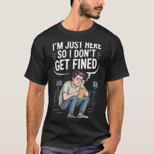 Ich bin nur hier, damit ich keine Strafe bekomme T-Shirt