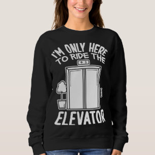 Ich bin nur hier, um den Aufzug für den Aufzug zu Sweatshirt