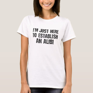 Ich bin nur hier, um ein Alibi aufzubauen T-Shirt