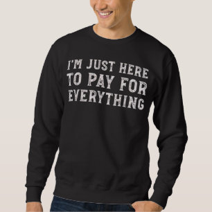Ich bin nur hier, um für alles zu zahlen Lustiger Sweatshirt