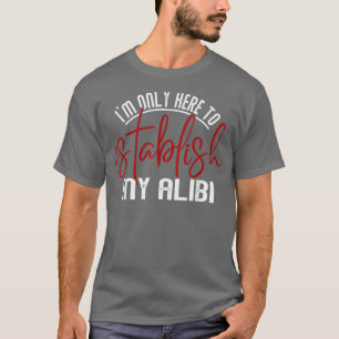 Ich bin nur hier, um mein Alibi festzulegen Lustig T-Shirt