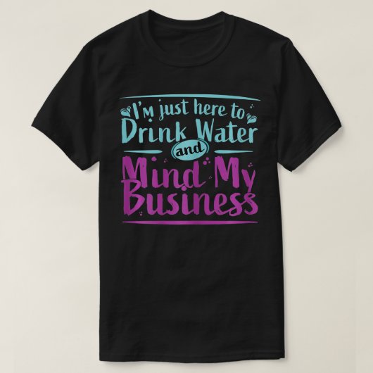 Ich bin nur hier, um Wasser zu trinken und meinen T-Shirt (Design vorne)