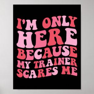 Ich bin nur hier, weil mein Trainer mich lustig ma Poster